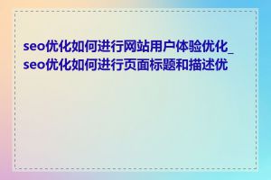 seo优化如何进行网站用户体验优化_seo优化如何进行页面标题和描述优化