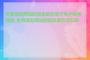 免费域名网站的域名能否用于电子商务网站_免费域名网站的域名是否可以转让