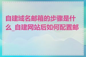 自建域名邮箱的步骤是什么_自建网站后如何配置邮箱