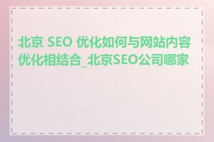 北京 SEO 优化如何与网站内容优化相结合_北京SEO公司哪家好