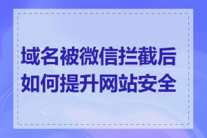 域名被微信拦截后如何提升网站安全性