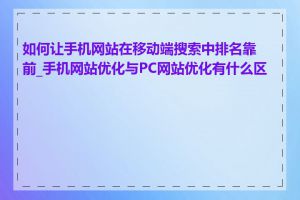 如何让手机网站在移动端搜索中排名靠前_手机网站优化与PC网站优化有什么区别