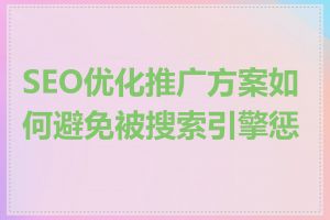 SEO优化推广方案如何避免被搜索引擎惩罚