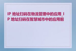 IP 地址扫码在物流管理中的应用_IP 地址扫码在智慧城市中的应用前景