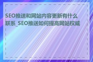 SEO推送和网站内容更新有什么联系_SEO推送如何提高网站权威性