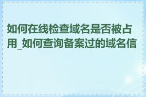 如何在线检查域名是否被占用_如何查询备案过的域名信息