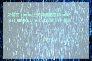 如何在 Linux 上安装和配置 WordPress_如何在 Linux 上设置 FTP 服务器