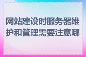 网站建设时服务器维护和管理需要注意哪些