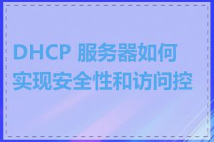 DHCP 服务器如何实现安全性和访问控制