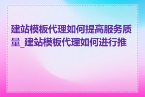 建站模板代理如何提高服务质量_建站模板代理如何进行推广