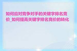 如何应对竞争对手的关键字排名竞价_如何提高关键字排名竞价的转化率