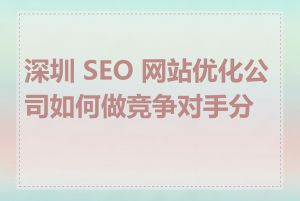 深圳 SEO 网站优化公司如何做竞争对手分析