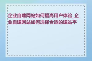 企业自建网站如何提高用户体验_企业自建网站如何选择合适的建站平台