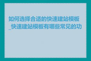 如何选择合适的快速建站模板_快速建站模板有哪些常见的功能