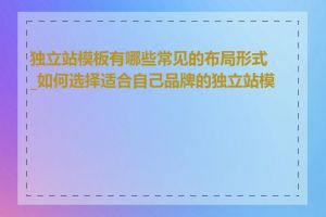 独立站模板有哪些常见的布局形式_如何选择适合自己品牌的独立站模板