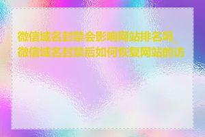 微信域名封禁会影响网站排名吗_微信域名封禁后如何恢复网站的访问