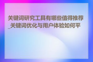 关键词研究工具有哪些值得推荐_关键词优化与用户体验如何平衡