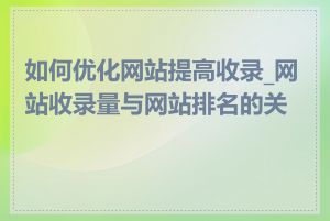 如何优化网站提高收录_网站收录量与网站排名的关系