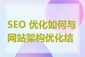 SEO 优化如何与网站架构优化结合