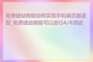 免费建站模板如何实现手机端页面适配_免费建站模板可以进行A/B测试吗