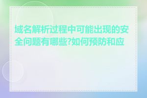 域名解析过程中可能出现的安全问题有哪些?如何预防和应对