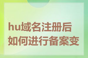 hu域名注册后如何进行备案变更