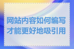 网站内容如何编写才能更好地吸引用户