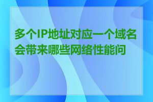 多个IP地址对应一个域名会带来哪些网络性能问题