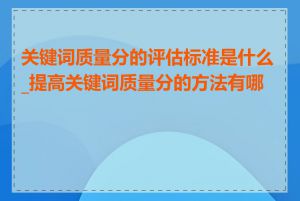 关键词质量分的评估标准是什么_提高关键词质量分的方法有哪些