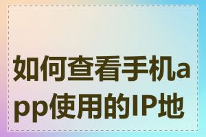 如何查看手机app使用的IP地址