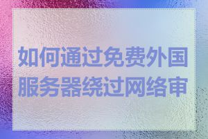 如何通过免费外国服务器绕过网络审查