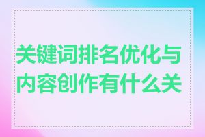 关键词排名优化与内容创作有什么关系