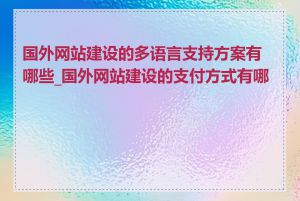 国外网站建设的多语言支持方案有哪些_国外网站建设的支付方式有哪些