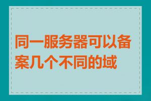 同一服务器可以备案几个不同的域名