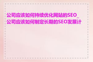 公司应该如何持续优化网站的SEO_公司应该如何制定长期的SEO发展计划