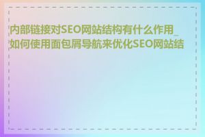 内部链接对SEO网站结构有什么作用_如何使用面包屑导航来优化SEO网站结构