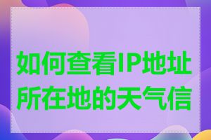 如何查看IP地址所在地的天气信息