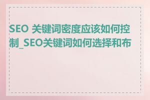 SEO 关键词密度应该如何控制_SEO关键词如何选择和布局