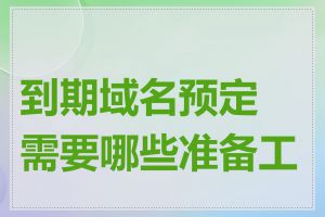 到期域名预定需要哪些准备工作