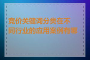 竞价关键词分类在不同行业的应用案例有哪些