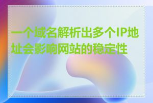 一个域名解析出多个IP地址会影响网站的稳定性吗