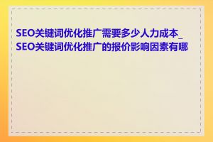 SEO关键词优化推广需要多少人力成本_SEO关键词优化推广的报价影响因素有哪些