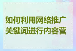 如何利用网络推广关键词进行内容营销