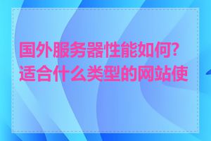 国外服务器性能如何?适合什么类型的网站使用