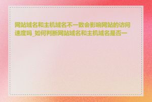 网站域名和主机域名不一致会影响网站的访问速度吗_如何判断网站域名和主机域名是否一致