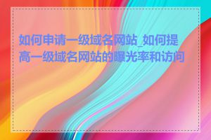 如何申请一级域名网站_如何提高一级域名网站的曝光率和访问量