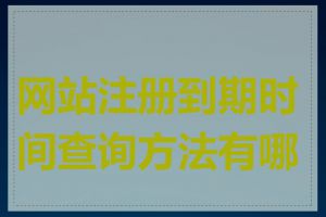 网站注册到期时间查询方法有哪些