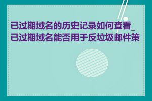 已过期域名的历史记录如何查看_已过期域名能否用于反垃圾邮件策略