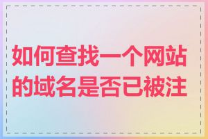 如何查找一个网站的域名是否已被注册