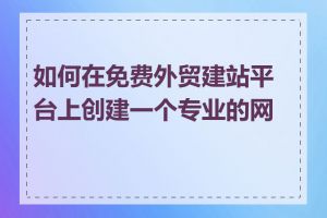 如何在免费外贸建站平台上创建一个专业的网站